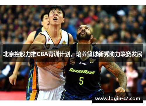 北京控股力推CBA青训计划，培养篮球新秀助力联赛发展