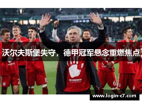 沃尔夫斯堡失守，德甲冠军悬念重燃焦点