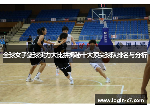 全球女子篮球实力大比拼揭秘十大顶尖球队排名与分析