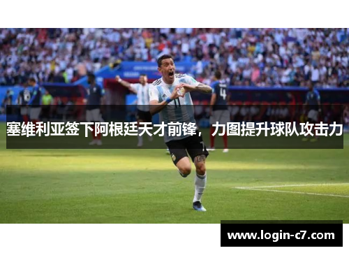塞维利亚签下阿根廷天才前锋，力图提升球队攻击力