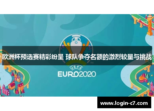欧洲杯预选赛精彩纷呈 球队争夺名额的激烈较量与挑战