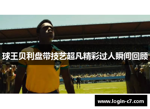 球王贝利盘带技艺超凡精彩过人瞬间回顾