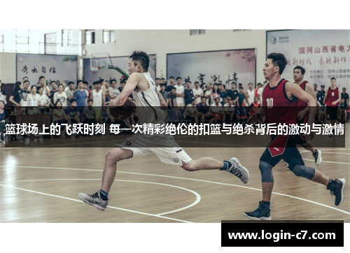 篮球场上的飞跃时刻 每一次精彩绝伦的扣篮与绝杀背后的激动与激情
