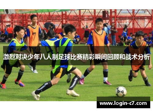 激烈对决少年八人制足球比赛精彩瞬间回顾和战术分析