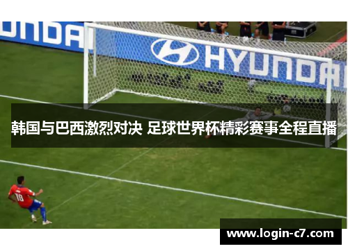 韩国与巴西激烈对决 足球世界杯精彩赛事全程直播