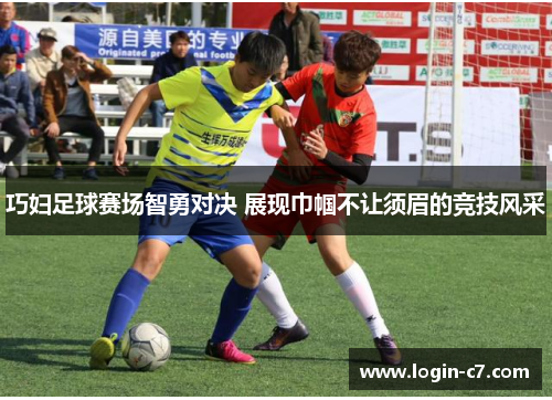 巧妇足球赛场智勇对决 展现巾帼不让须眉的竞技风采