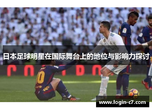 日本足球明星在国际舞台上的地位与影响力探讨