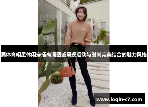 男体育明星休闲穿搭高清图鉴展现运动与时尚完美结合的魅力风格