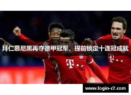 拜仁慕尼黑再夺德甲冠军，提前锁定十连冠成就