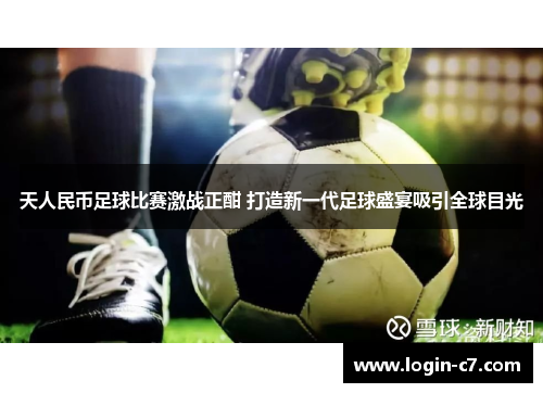 天人民币足球比赛激战正酣 打造新一代足球盛宴吸引全球目光