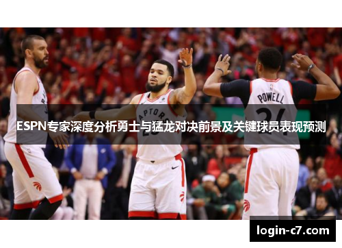 ESPN专家深度分析勇士与猛龙对决前景及关键球员表现预测