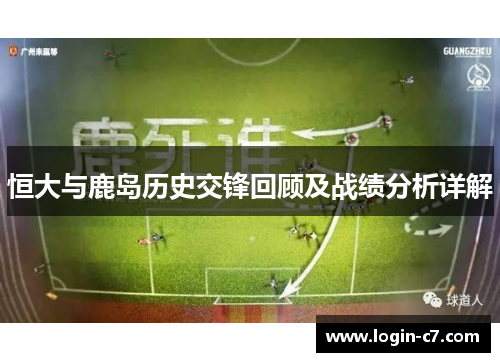 恒大与鹿岛历史交锋回顾及战绩分析详解