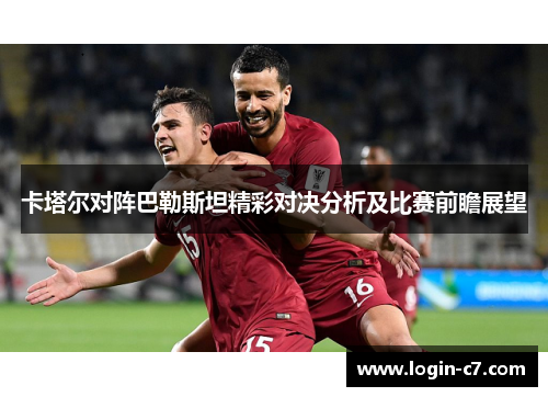 卡塔尔对阵巴勒斯坦精彩对决分析及比赛前瞻展望