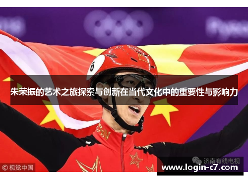 朱荣振的艺术之旅探索与创新在当代文化中的重要性与影响力