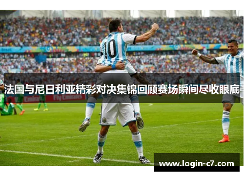 法国与尼日利亚精彩对决集锦回顾赛场瞬间尽收眼底