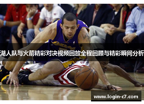 湖人队与火箭精彩对决视频回放全程回顾与精彩瞬间分析