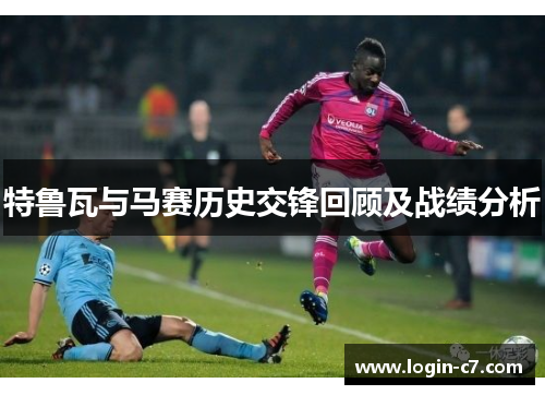 特鲁瓦与马赛历史交锋回顾及战绩分析