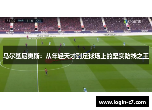马尔基尼奥斯：从年轻天才到足球场上的坚实防线之王