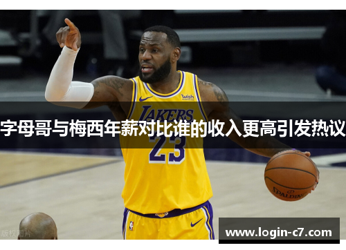 字母哥与梅西年薪对比谁的收入更高引发热议
